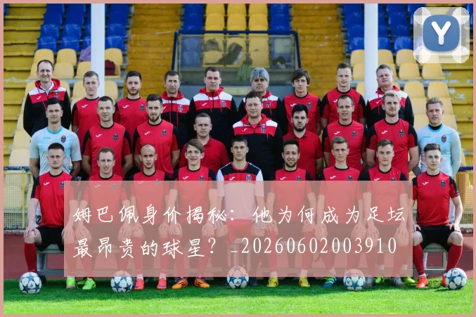 姆巴佩身价揭秘：他为何成为足坛最昂贵的球星？_20260602003910