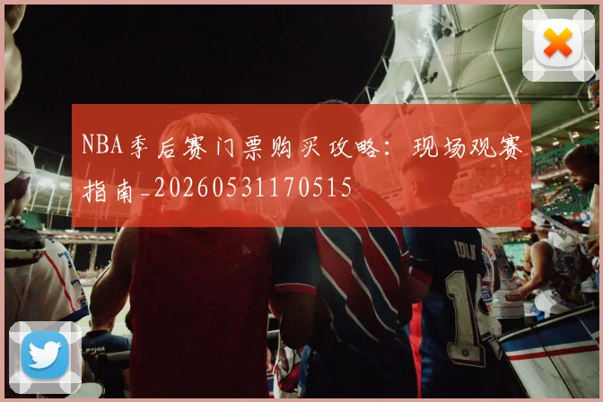 NBA季后赛门票购买攻略:现场观赛指南_20260531170515