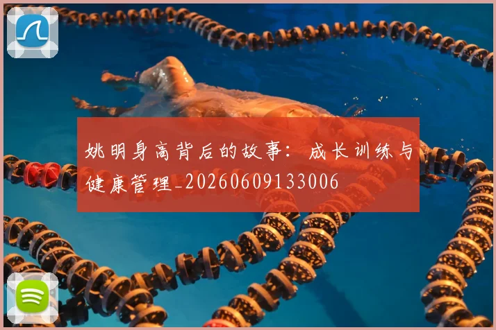 姚明身高背后的故事:成长训练与健康管理_20260609133006