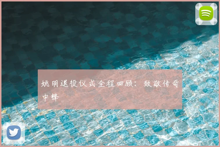 姚明退役仪式全程回顾：致敬传奇中锋