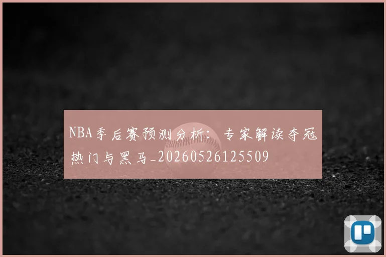NBA季后赛预测分析:专家解读夺冠热门与黑马_20260526125509