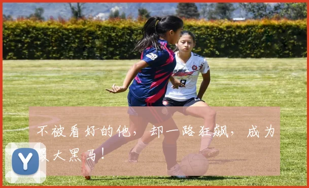 不被看好的他,却一路狂飙,成为最大黑马!