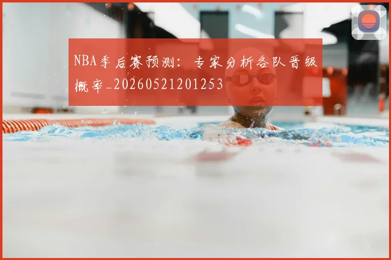 NBA季后赛预测:专家分析各队晋级概率_20260521201253