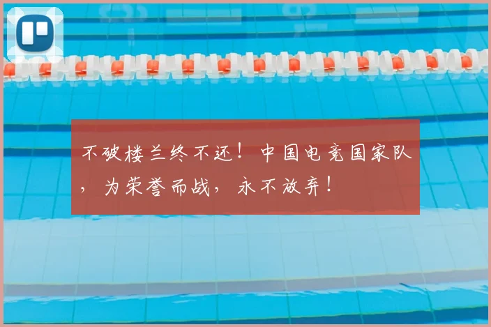 不破楼兰终不还!中国电竞国家队,为荣誉而战,永不放弃!