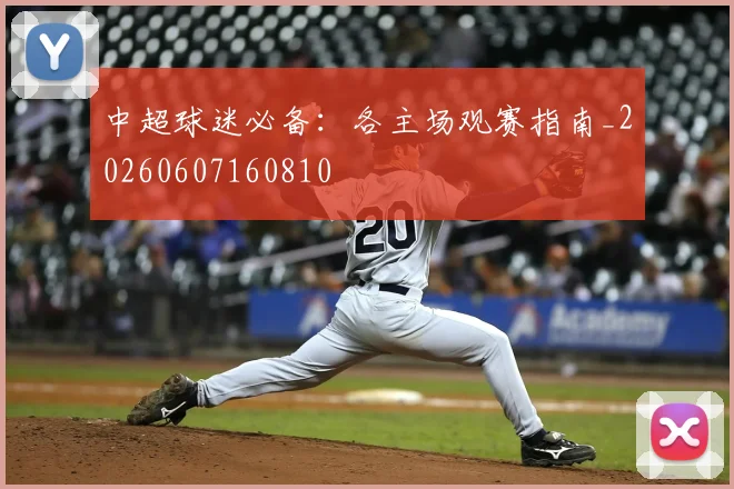 中超球迷必备:各主场观赛指南_20260607160810