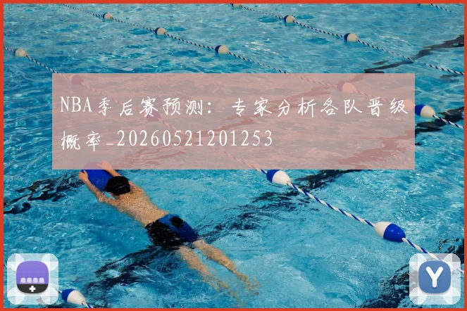NBA季后赛预测:专家分析各队晋级概率_20260521201253