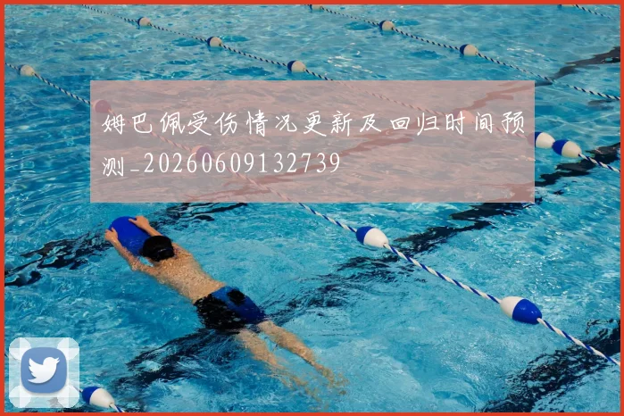 姆巴佩受伤情况更新及回归时间预测_20260609132739
