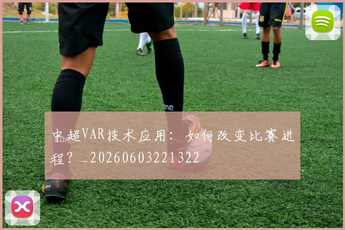 中超VAR技术应用:如何改变比赛进程?_20260603221322