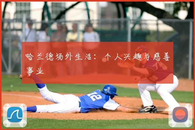 哈兰德场外生活：个人兴趣与慈善事业