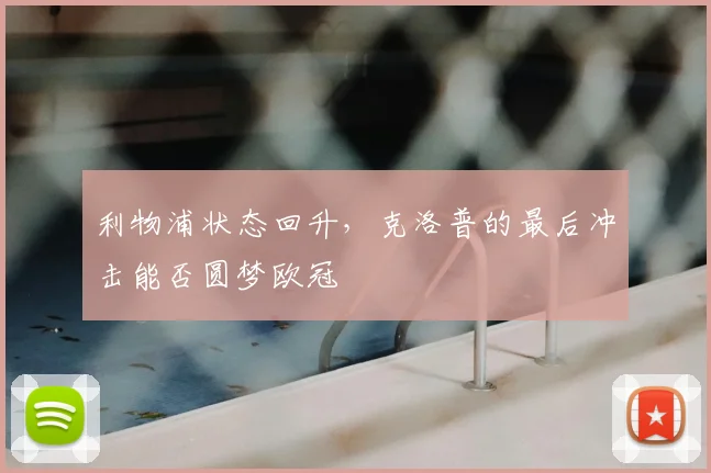 利物浦状态回升,克洛普的最后冲击能否圆梦欧冠