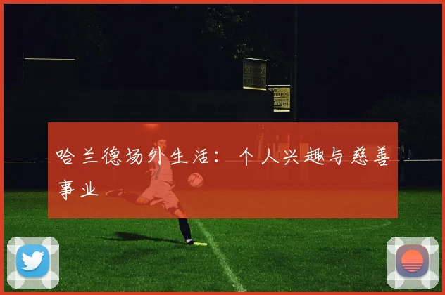 哈兰德场外生活:个人兴趣与慈善事业