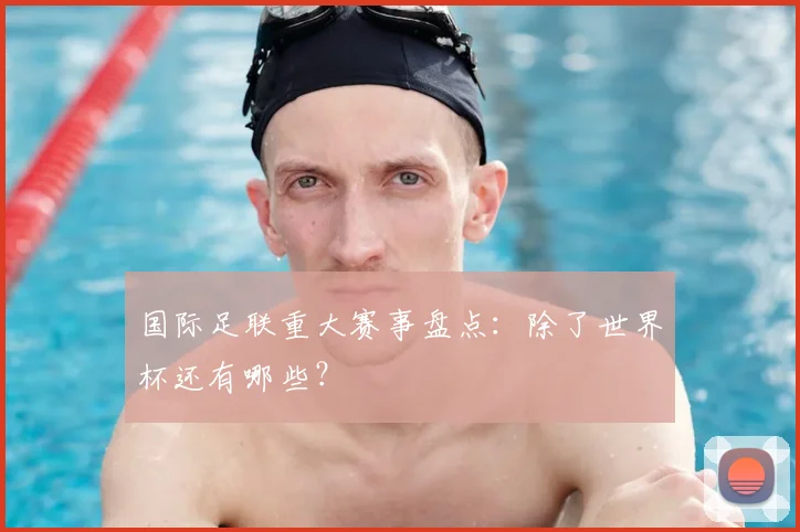 国际足联重大赛事盘点：除了世界杯还有哪些？