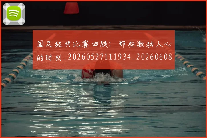 国足经典比赛回顾:那些激动人心的时刻_20260527111934_20260608143019