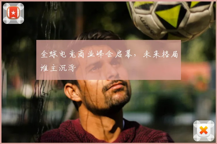 全球电竞商业峰会启幕，未来格局谁主沉浮