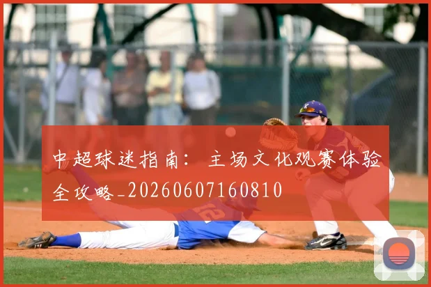 中超球迷指南:主场文化观赛体验全攻略_20260607160810