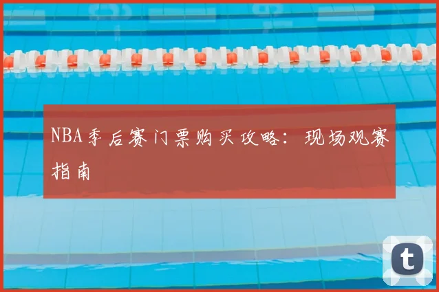 NBA季后赛门票购买攻略:现场观赛指南