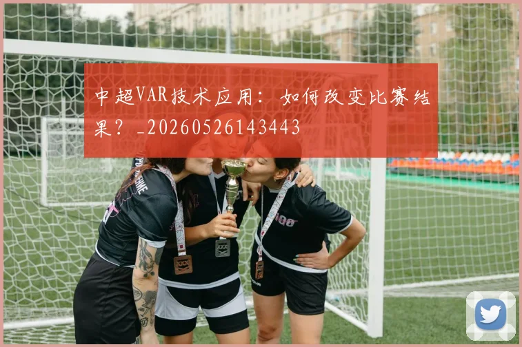 中超VAR技术应用:如何改变比赛结果?_20260526143443