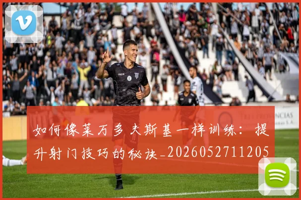 如何像莱万多夫斯基一样训练:提升射门技巧的秘诀_20260527112050